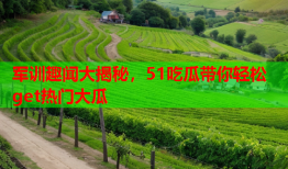 军训趣闻大揭秘，51吃瓜带你轻松get热门大瓜