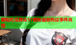 朝阳吃瓜群众51揭秘最新热议事件真相