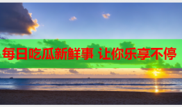 每日吃瓜新鲜事 让你乐享不停