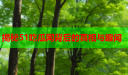 揭秘51吃瓜网背后的真相与趣闻
