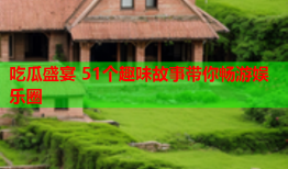 吃瓜盛宴 51个趣味故事带你畅游娱乐圈