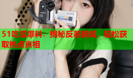 51吃瓜爆料：揭秘反差新闻，轻松获取热点真相