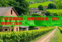 51吃瓜破解版：畅享无限资源，轻松获取热门资讯