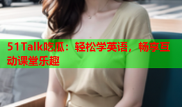 51Talk吃瓜：轻松学英语，畅享互动课堂乐趣