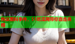 热议黑料事件，51吃瓜网带你直击真相