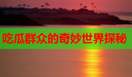 吃瓜群众的奇妙世界探秘
