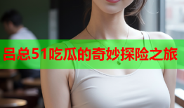吕总51吃瓜的奇妙探险之旅