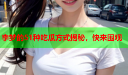 李梦的51种吃瓜方式揭秘，快来围观