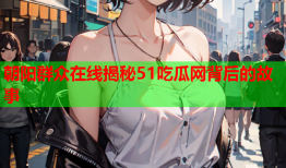 朝阳群众在线揭秘51吃瓜网背后的故事
