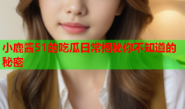 小鹿酱51的吃瓜日常揭秘你不知道的秘密