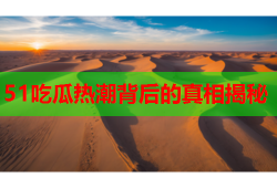 51吃瓜热潮背后的真相揭秘