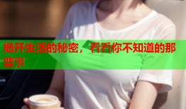 揭开生活的秘密，看看你不知道的那些事