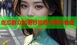 吃瓜群众的奇妙冒险与意外发现