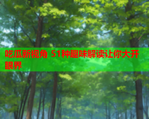 吃瓜新视角 51种趣味解读让你大开眼界