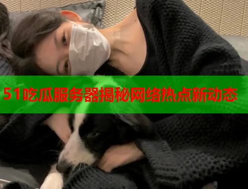 51吃瓜服务器揭秘网络热点新动态