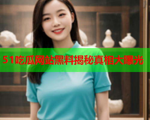 51吃瓜网站黑料揭秘真相大曝光