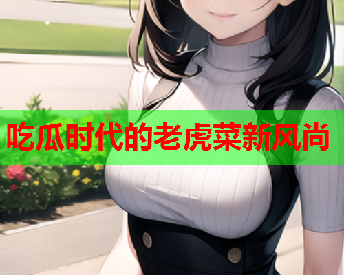 吃瓜时代的老虎菜新风尚