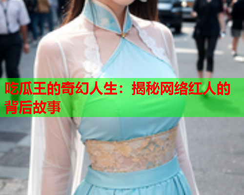 吃瓜王的奇幻人生：揭秘网络红人的背后故事