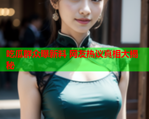 吃瓜群众曝新料 网友热议真相大揭秘