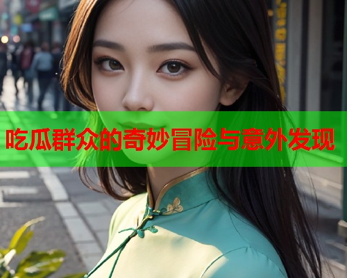 吃瓜群众的奇妙冒险与意外发现