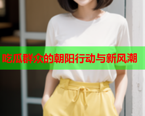 吃瓜群众的朝阳行动与新风潮