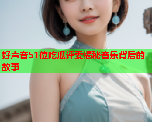 好声音51位吃瓜评委揭秘音乐背后的故事