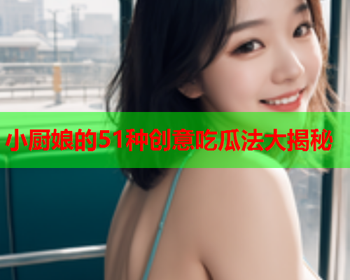小厨娘的51种创意吃瓜法大揭秘