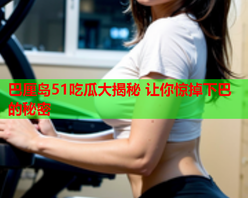 巴厘岛51吃瓜大揭秘 让你惊掉下巴的秘密