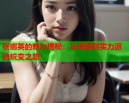 张娜英的魅力揭秘：从偶像到实力派的蜕变之路