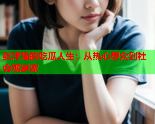 张津瑜的吃瓜人生：从热心群众到社会观察家
