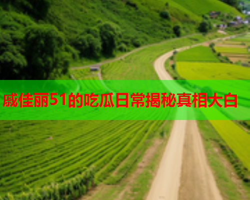 戚佳丽51的吃瓜日常揭秘真相大白