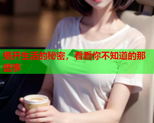 揭开生活的秘密，看看你不知道的那些事