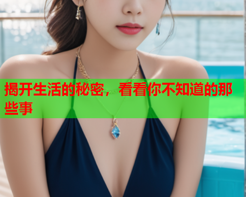 揭开生活的秘密，看看你不知道的那些事
