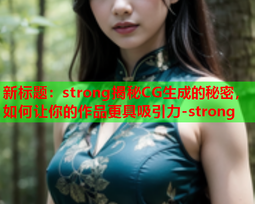 新标题：strong揭秘CG生成的秘密，如何让你的作品更具吸引力-strong