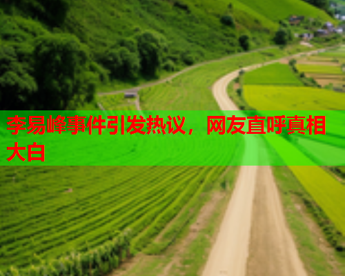 李易峰事件引发热议，网友直呼真相大白