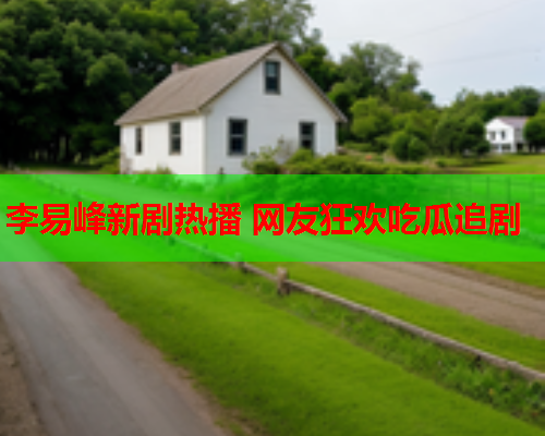 李易峰新剧热播 网友狂欢吃瓜追剧
