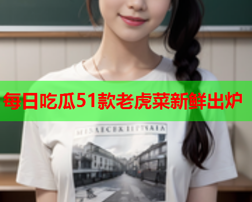 每日吃瓜51款老虎菜新鲜出炉