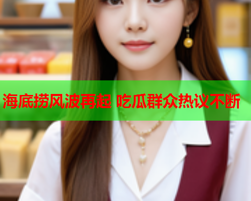 海底捞风波再起 吃瓜群众热议不断