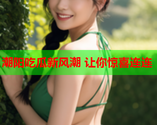 潮阳吃瓜新风潮 让你惊喜连连