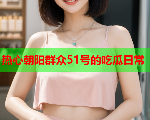 热心朝阳群众51号的吃瓜日常
