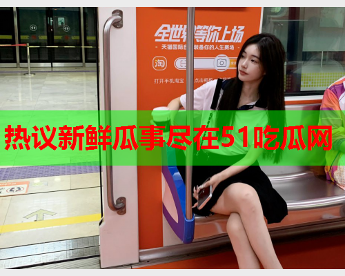 热议新鲜瓜事尽在51吃瓜网