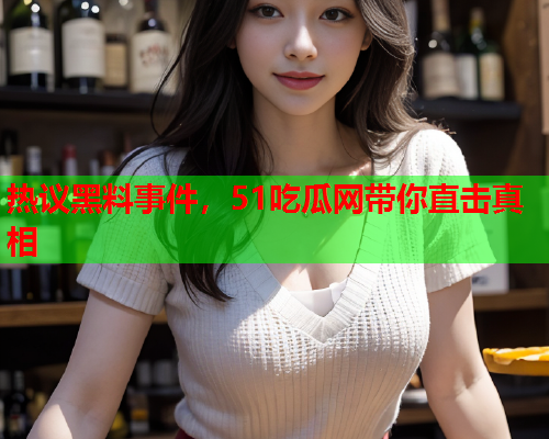 热议黑料事件，51吃瓜网带你直击真相