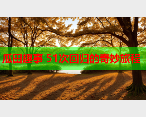 瓜田趣事 51次回归的奇妙旅程