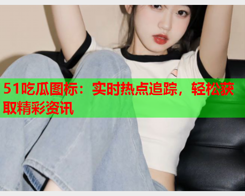 51吃瓜图标：实时热点追踪，轻松获取精彩资讯