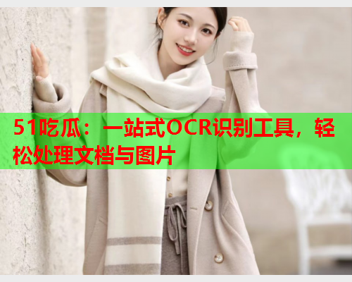 51吃瓜：一站式OCR识别工具，轻松处理文档与图片